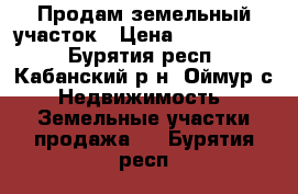 Продам земельный участок › Цена ­ 3 000 000 - Бурятия респ., Кабанский р-н, Оймур с. Недвижимость » Земельные участки продажа   . Бурятия респ.